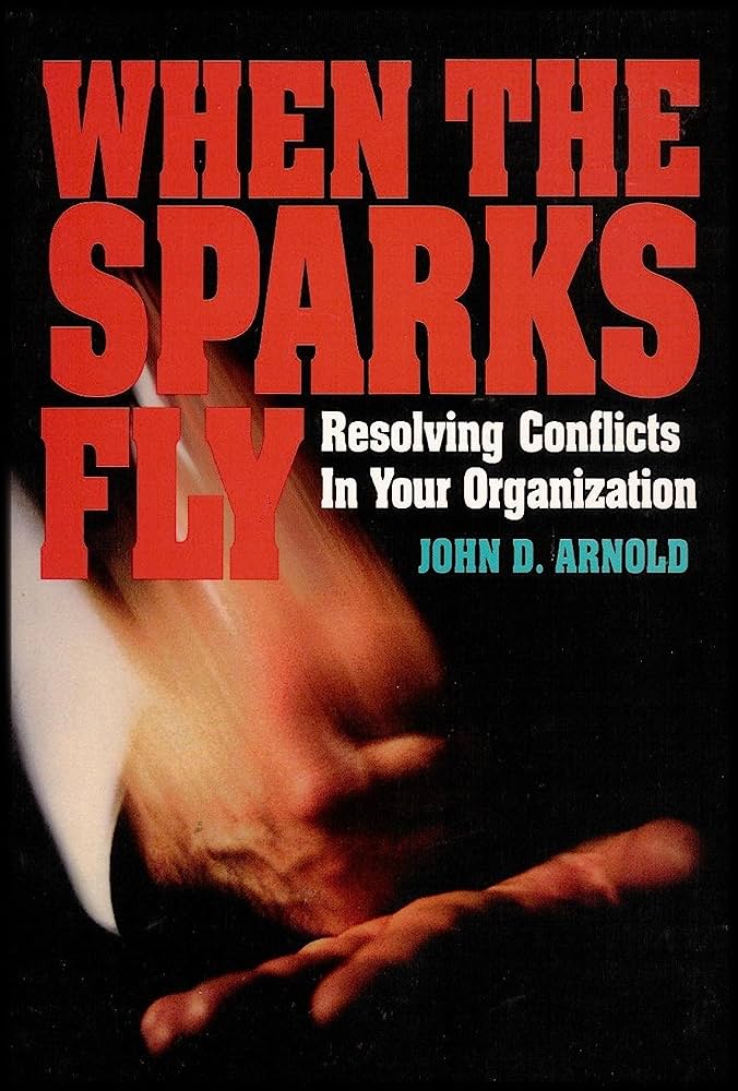 When the Sparks Fly Resolving the Conflicts in Your Organization